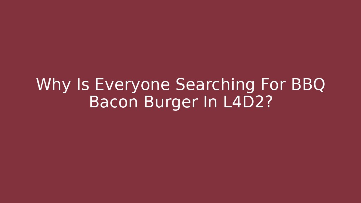 Why Is Everyone Searching For BBQ Bacon Burger In L4D2?