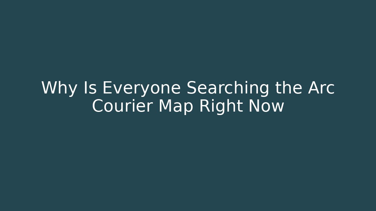 Why Is Everyone Searching the Arc Courier Map Right Now