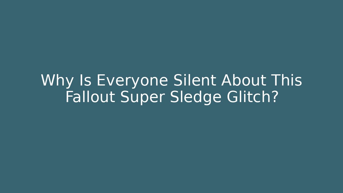 Why Is Everyone Silent About This Fallout Super Sledge Glitch?