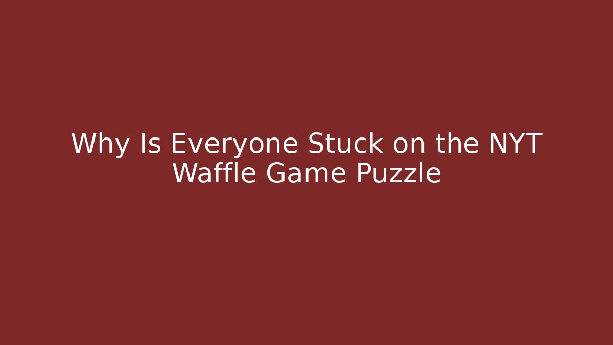 Why Is Everyone Stuck on the NYT Waffle Game Puzzle