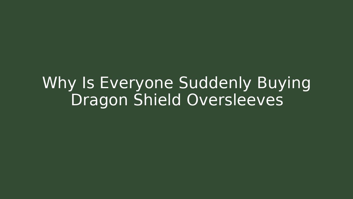 Why Is Everyone Suddenly Buying Dragon Shield Oversleeves