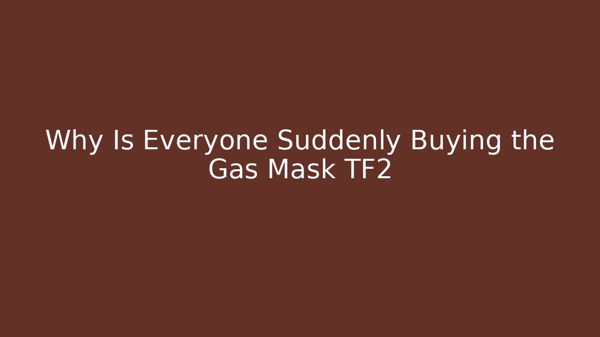 Why Is Everyone Suddenly Buying the Gas Mask TF2