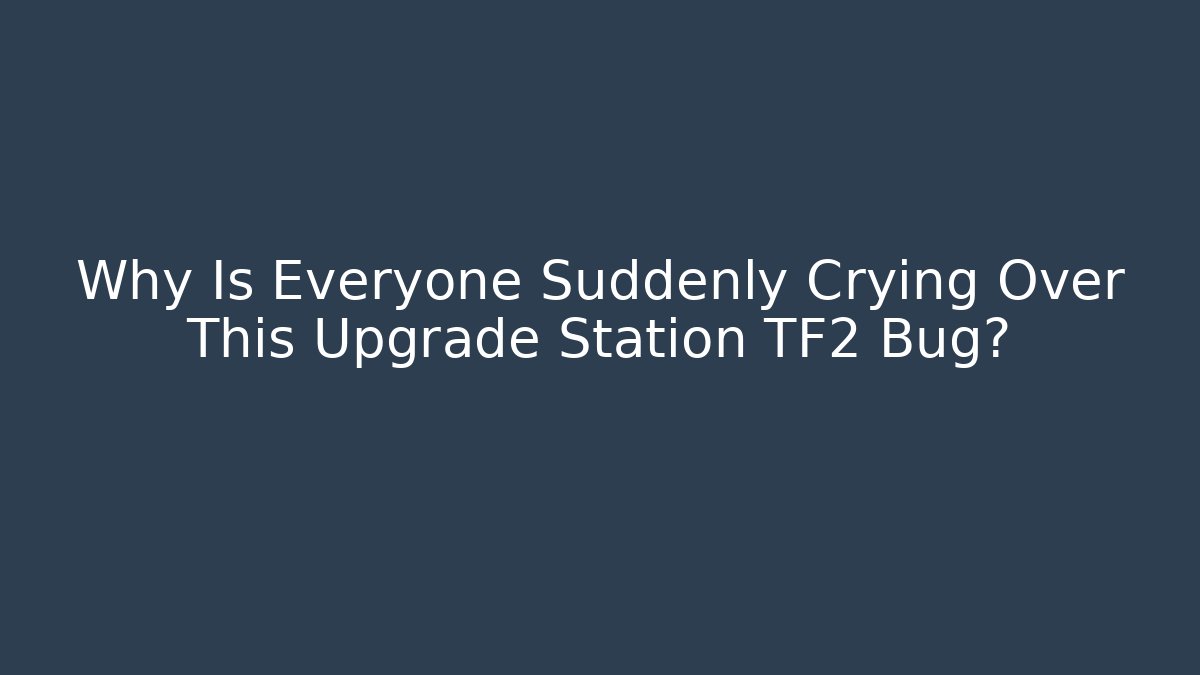 Why Is Everyone Suddenly Crying Over This Upgrade Station TF2 Bug?