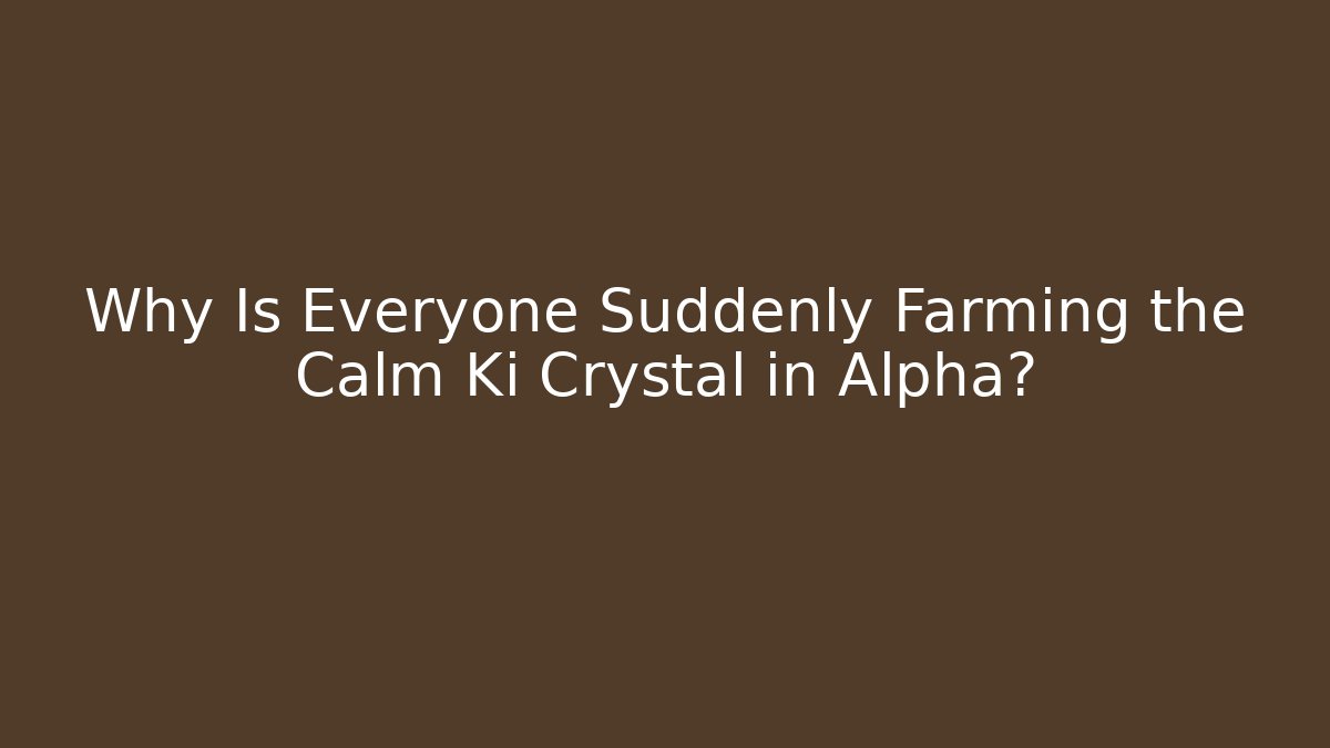 Why Is Everyone Suddenly Farming the Calm Ki Crystal in Alpha?