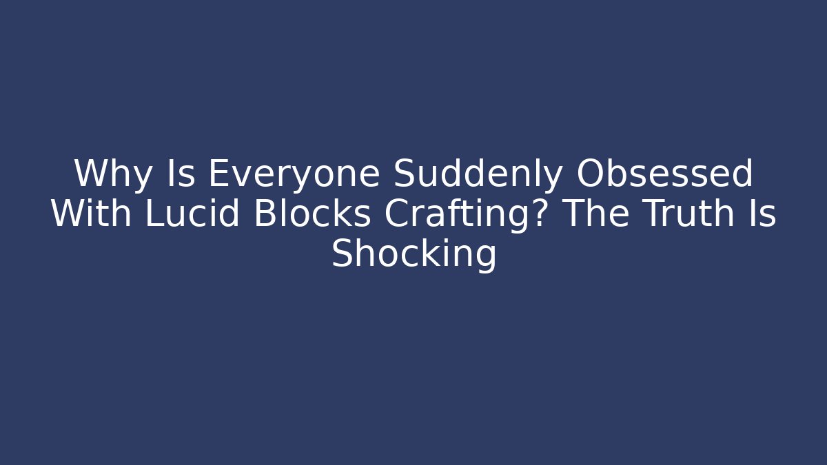 Why Is Everyone Suddenly Obsessed With Lucid Blocks Crafting? The Truth Is Shocking