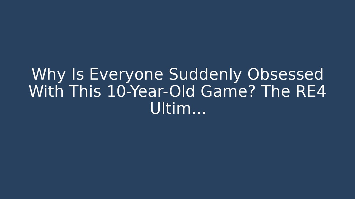 Why Is Everyone Suddenly Obsessed With This 10-Year-Old Game? The RE4 Ultim...