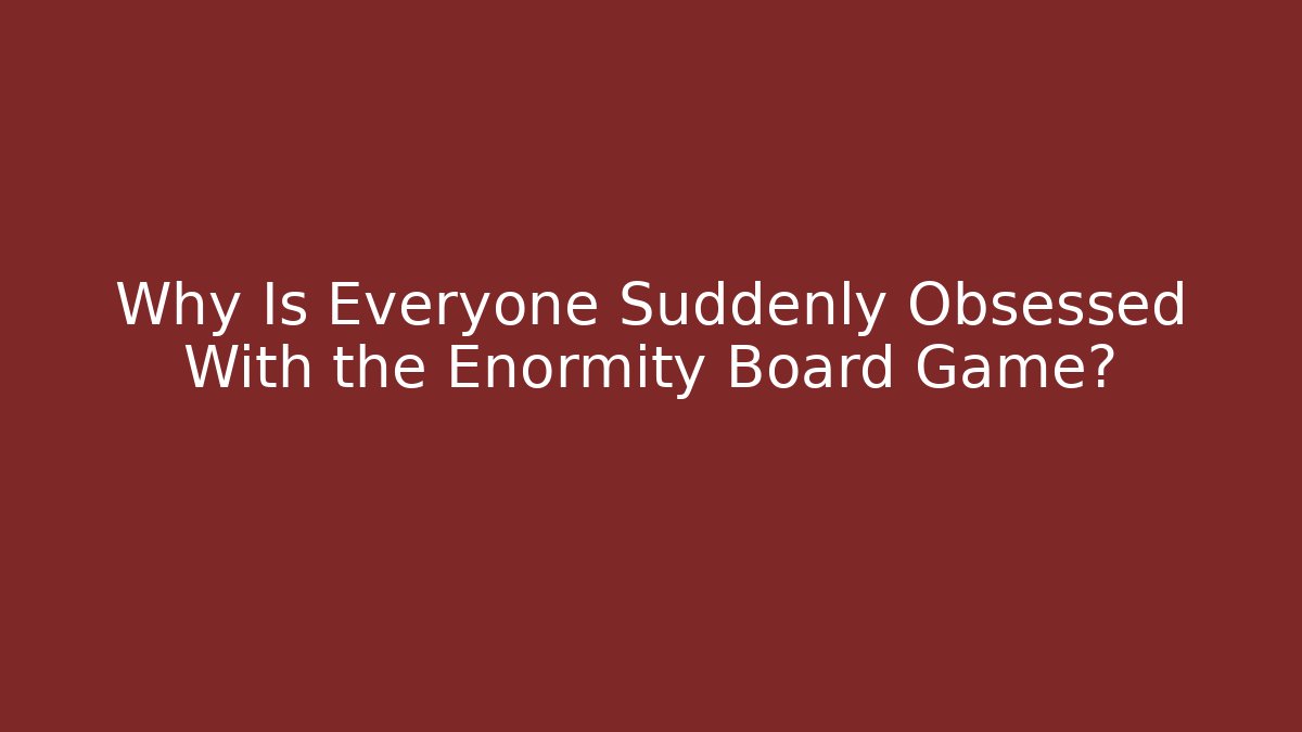 Why Is Everyone Suddenly Obsessed With the Enormity Board Game?