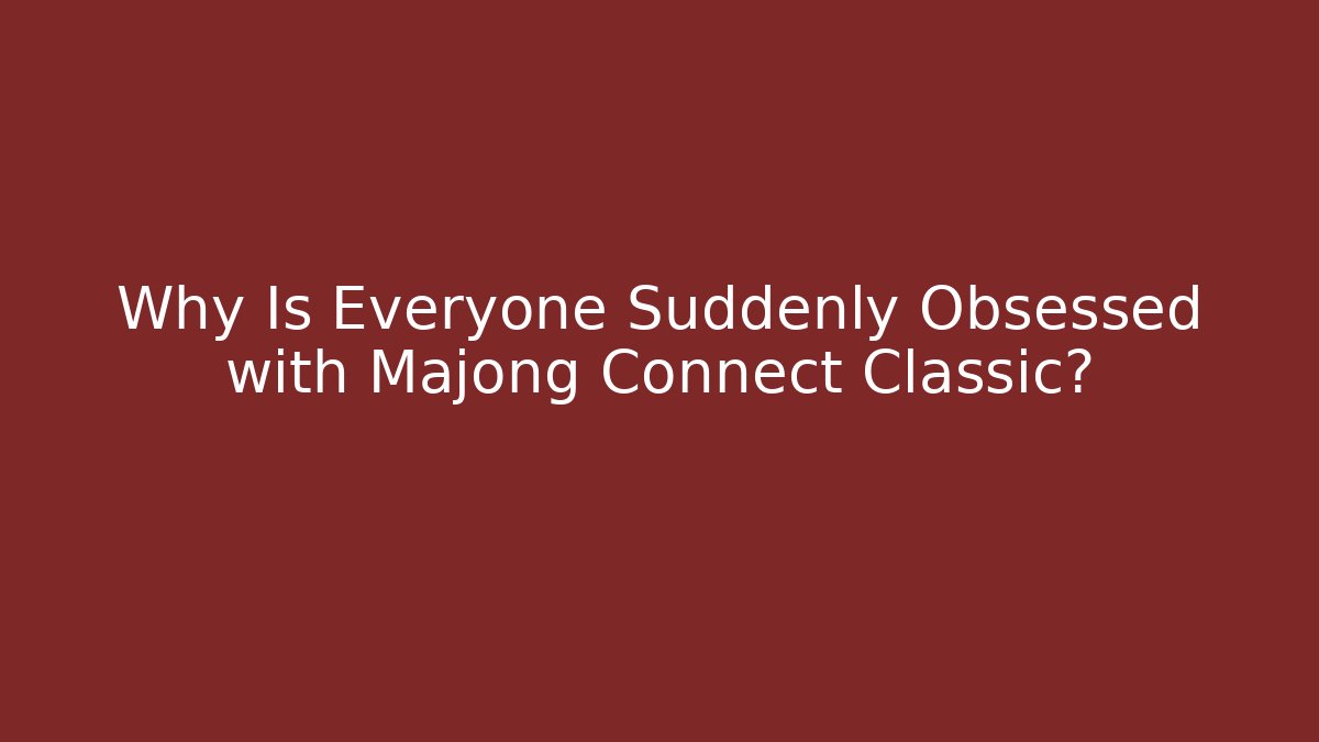 Why Is Everyone Suddenly Obsessed with Majong Connect Classic?