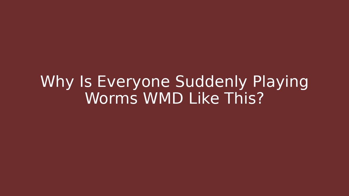 Why Is Everyone Suddenly Playing Worms WMD Like This?
