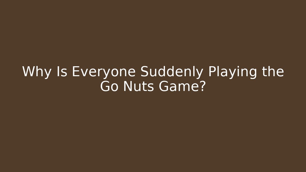 Why Is Everyone Suddenly Playing the Go Nuts Game?