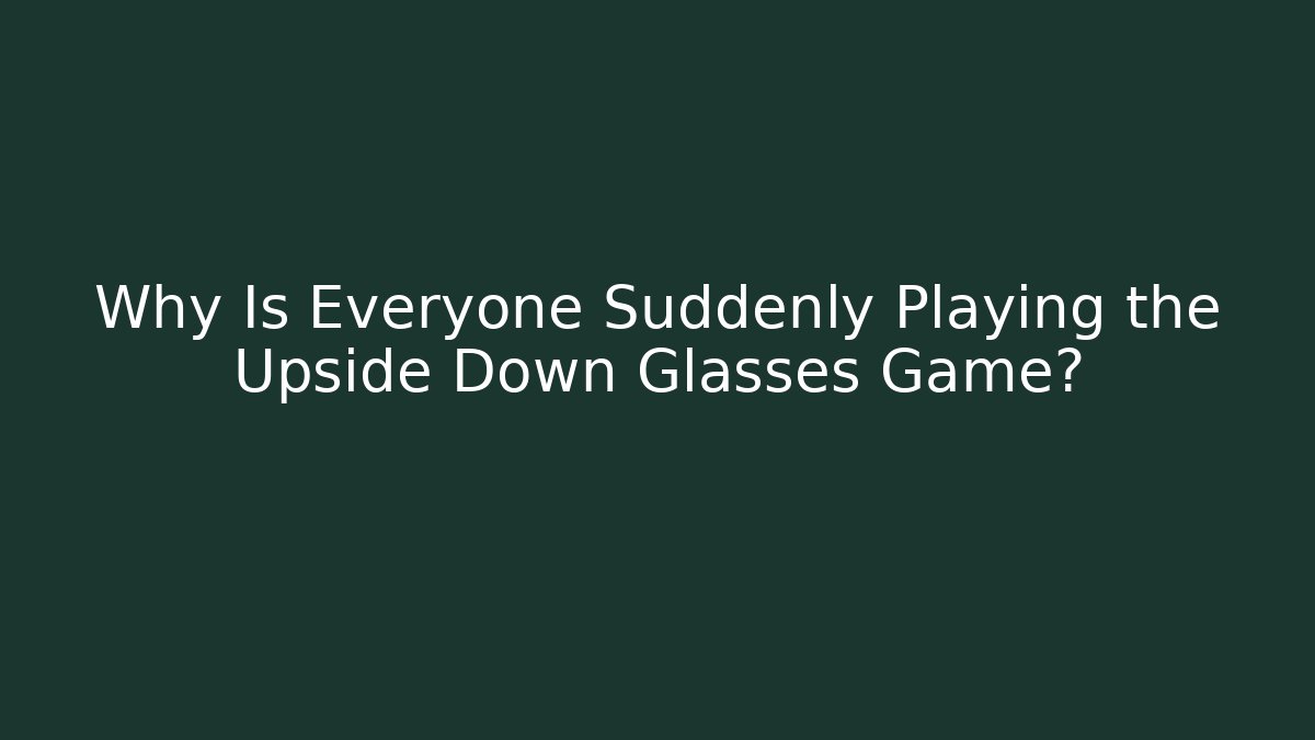 Why Is Everyone Suddenly Playing the Upside Down Glasses Game?