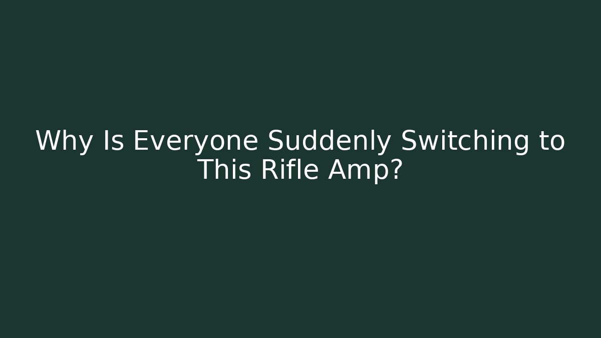 Why Is Everyone Suddenly Switching to This Rifle Amp?