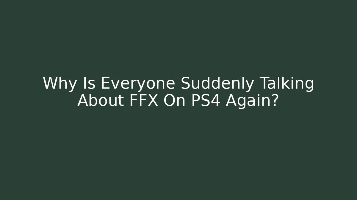 Why Is Everyone Suddenly Talking About FFX On PS4 Again? - Create More Assets