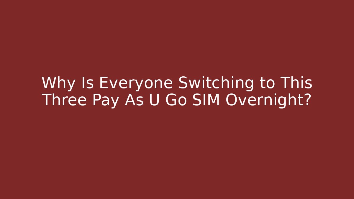 Why Is Everyone Switching to This Three Pay As U Go SIM Overnight?