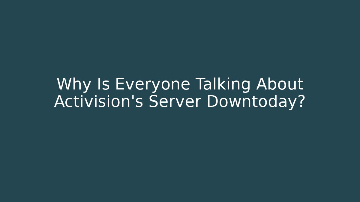 Why Is Everyone Talking About Activision's Server Downtoday? - Create More Assets