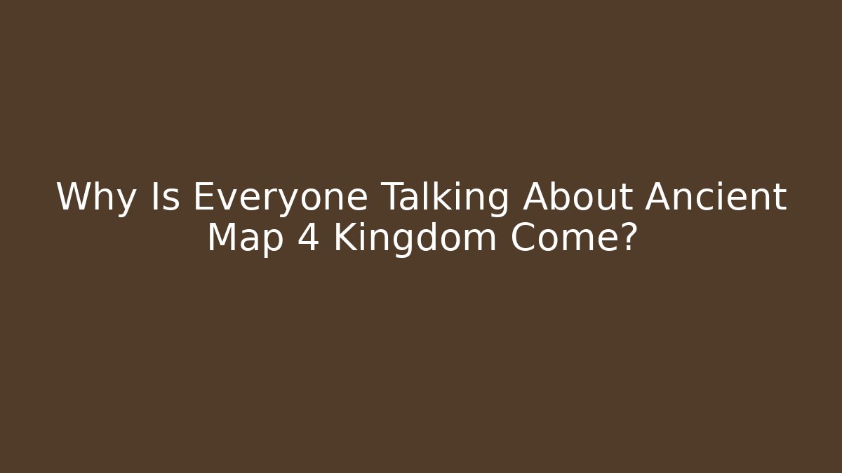 Why Is Everyone Talking About Ancient Map 4 Kingdom Come? - Create More Assets