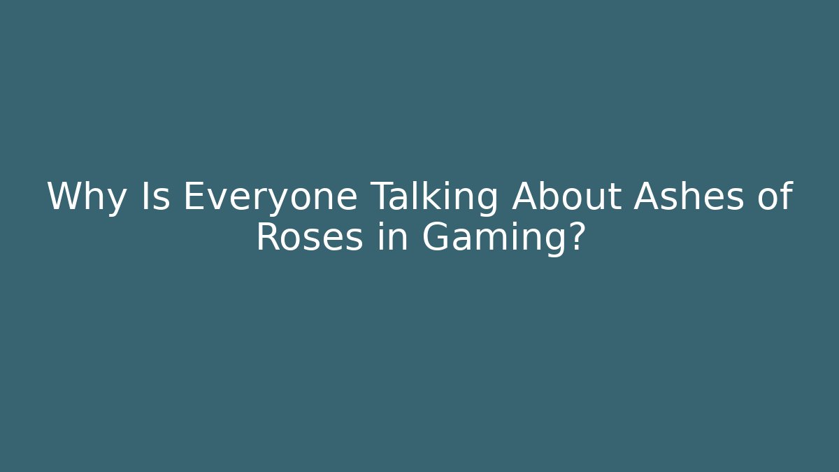 Why Is Everyone Talking About Ashes of Roses in Gaming?