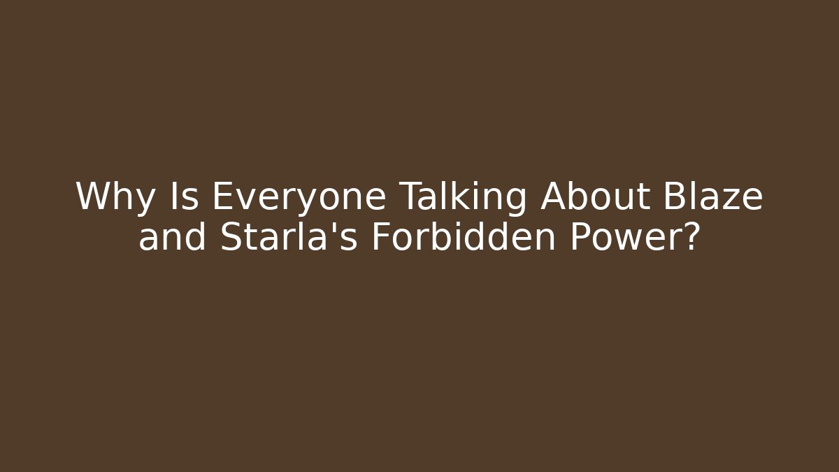 Why Is Everyone Talking About Blaze and Starla's Forbidden Power?