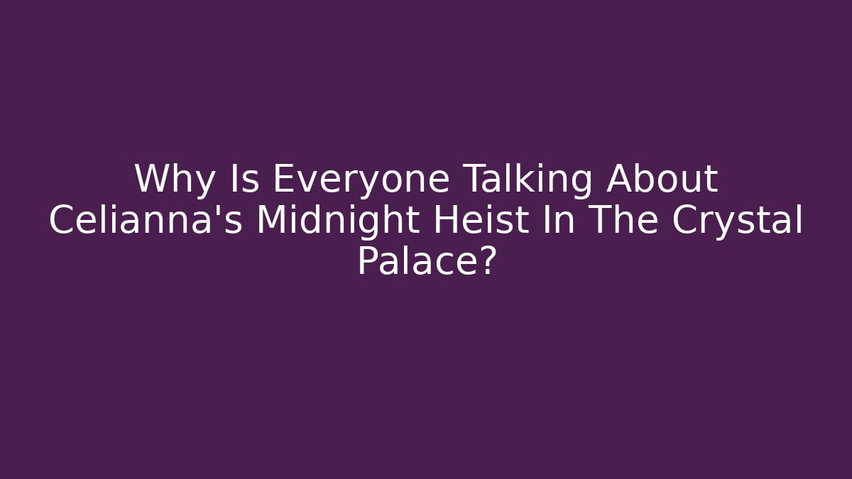 Why Is Everyone Talking About Celianna's Midnight Heist In The Crystal Palace?