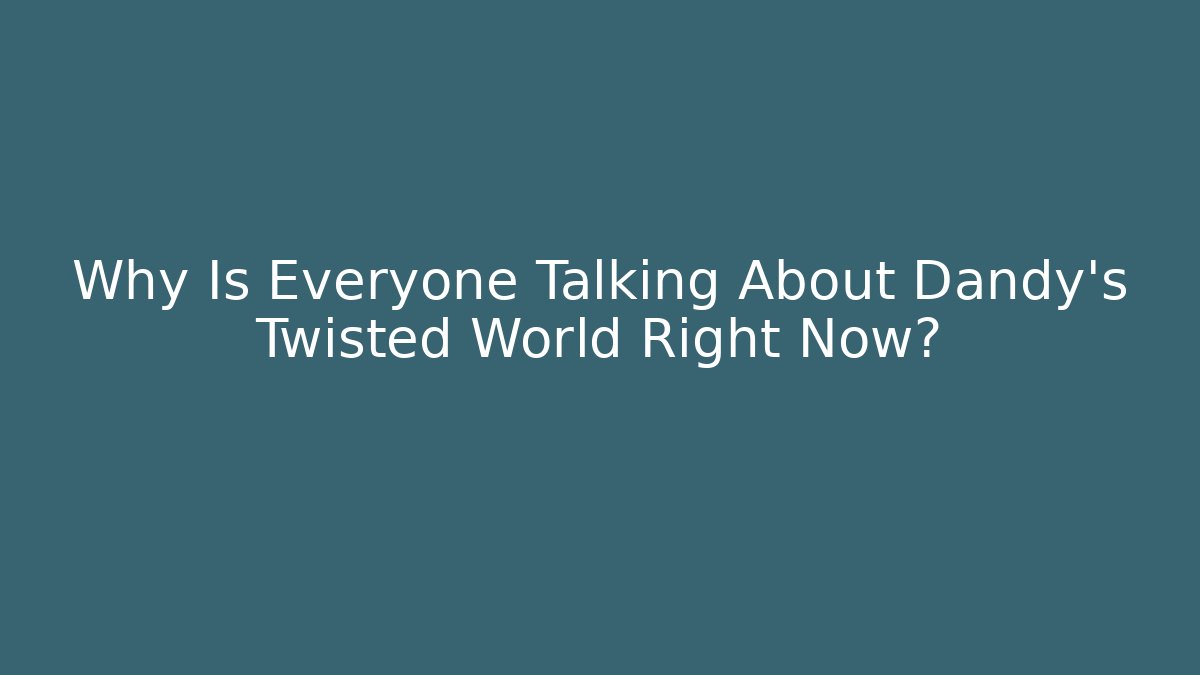 Why Is Everyone Talking About Dandy's Twisted World Right Now?