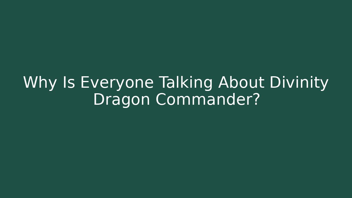 Why Is Everyone Talking About Divinity Dragon Commander? - Create More Assets