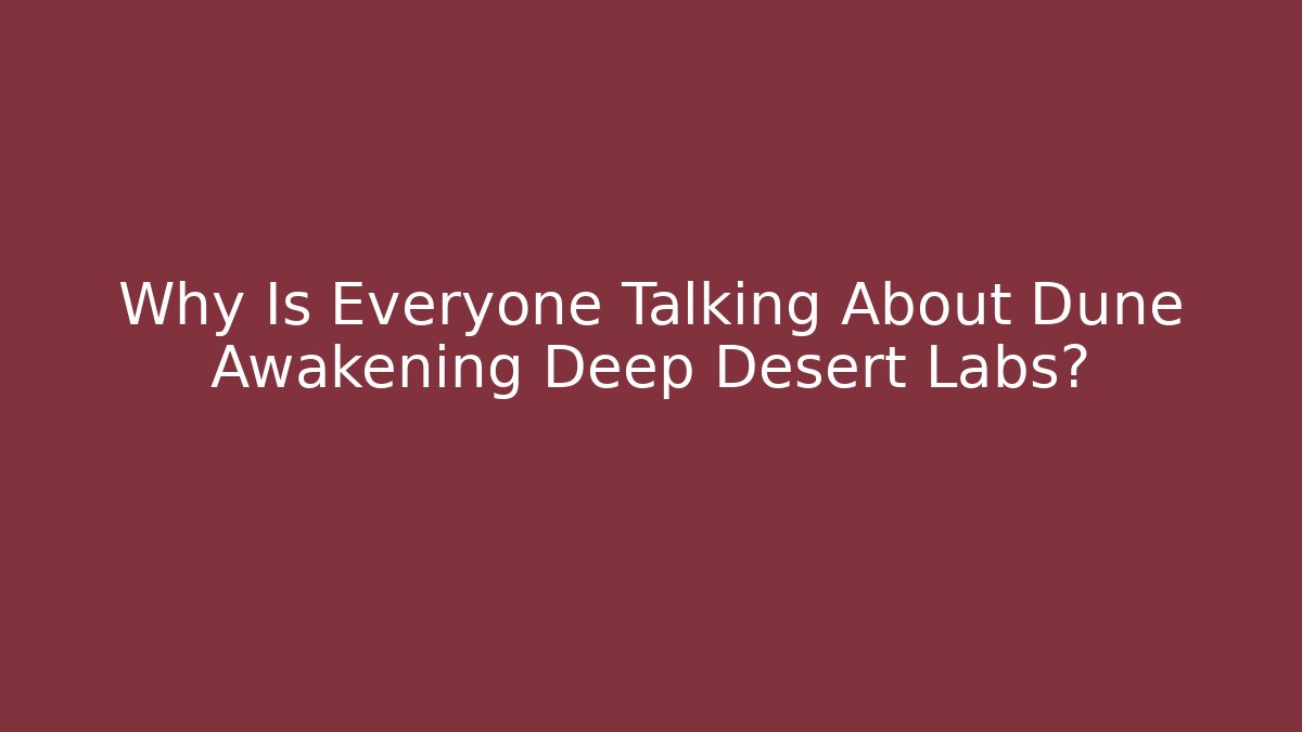 Why Is Everyone Talking About Dune Awakening Deep Desert Labs?