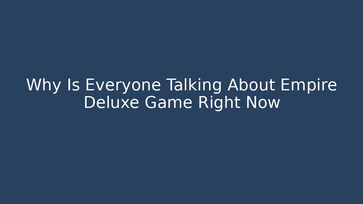 Why Is Everyone Talking About Empire Deluxe Game Right Now