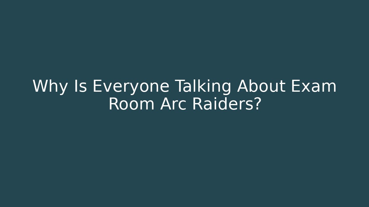 Why Is Everyone Talking About Exam Room Arc Raiders?