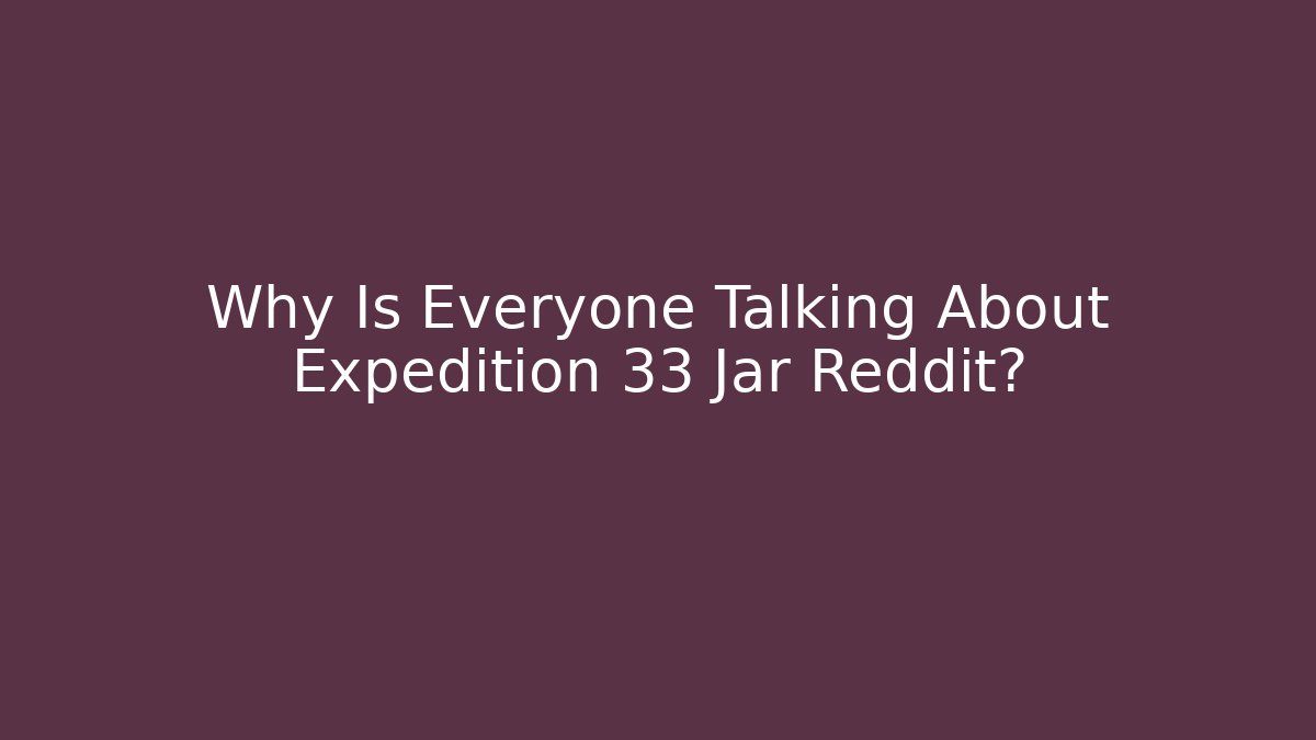 Why Is Everyone Talking About Expedition 33 Jar Reddit?