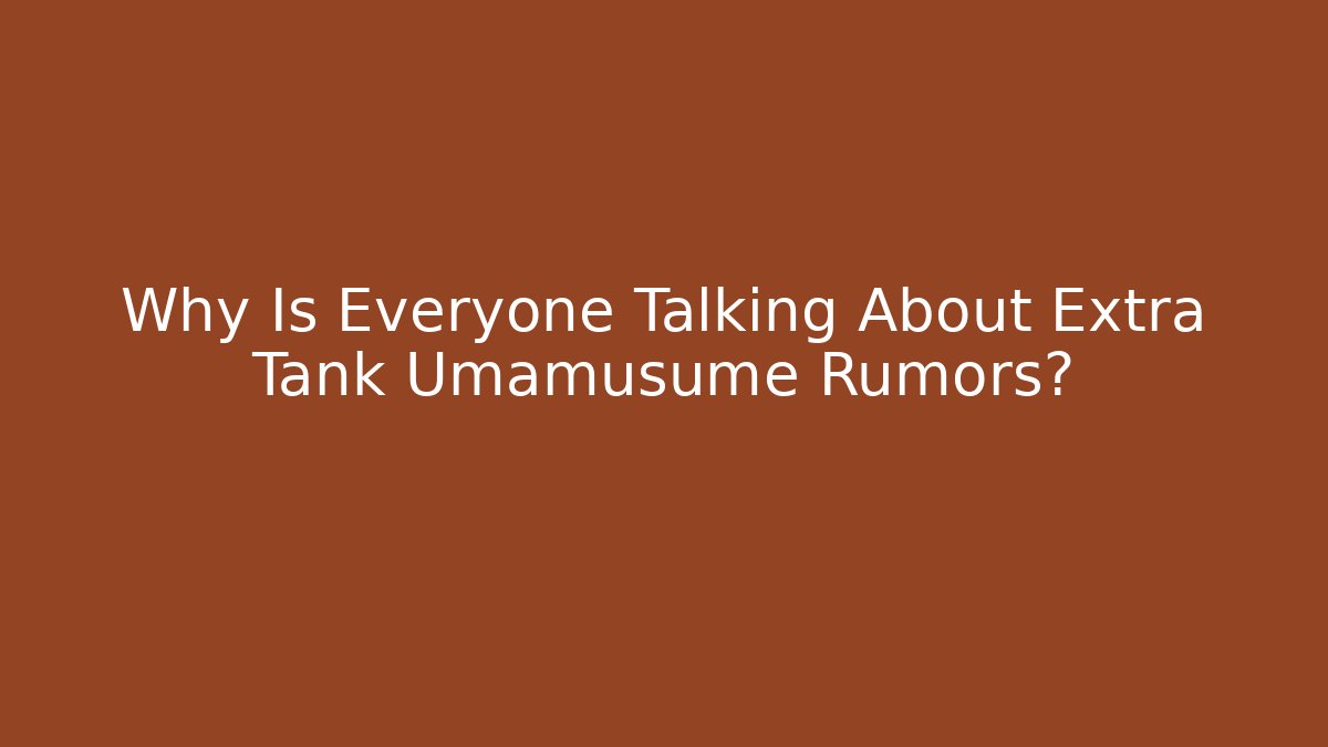 Why Is Everyone Talking About Extra Tank Umamusume Rumors?