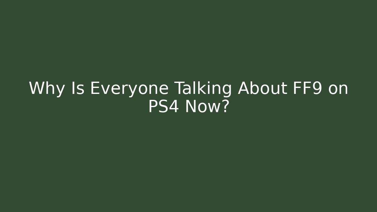 Why Is Everyone Talking About FF9 on PS4 Now? - Create More Assets