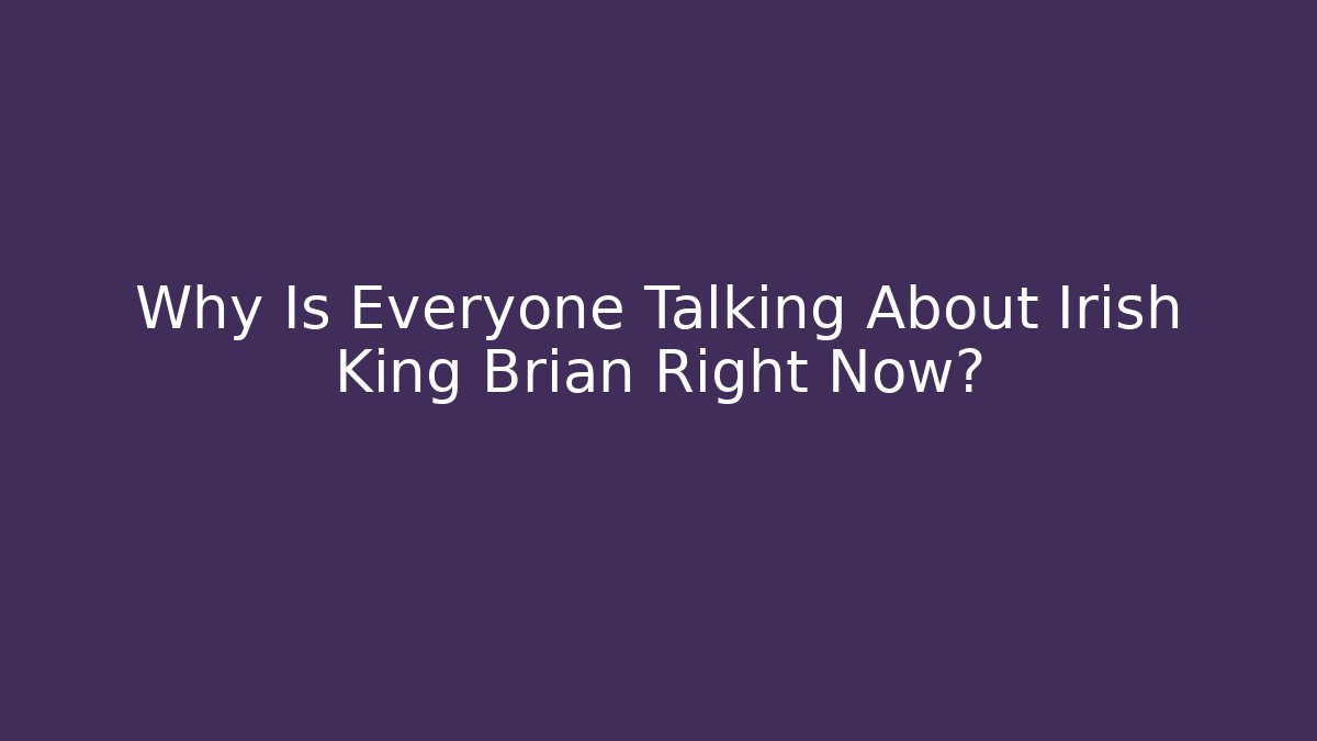 Why Is Everyone Talking About Irish King Brian Right Now?