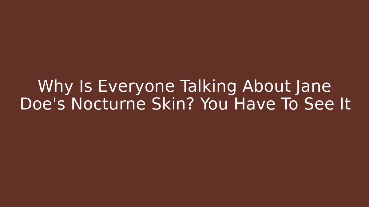 Why Is Everyone Talking About Jane Doe's Nocturne Skin? You Have To See It
