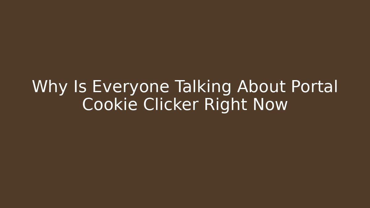 Why Is Everyone Talking About Portal Cookie Clicker Right Now