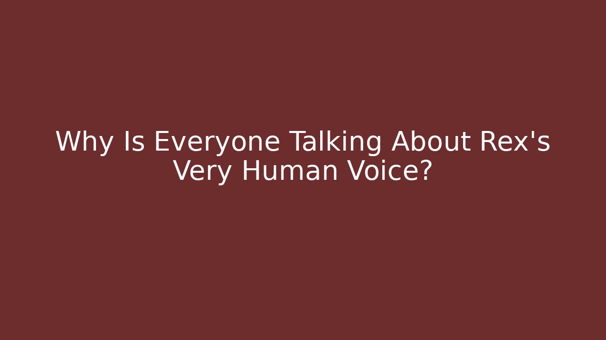 Why Is Everyone Talking About Rex's Very Human Voice?