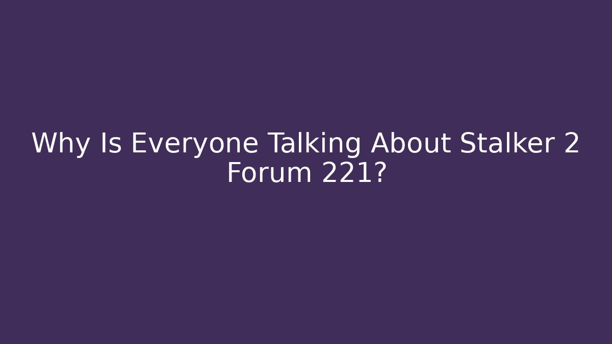 Why Is Everyone Talking About Stalker 2 Forum 221?