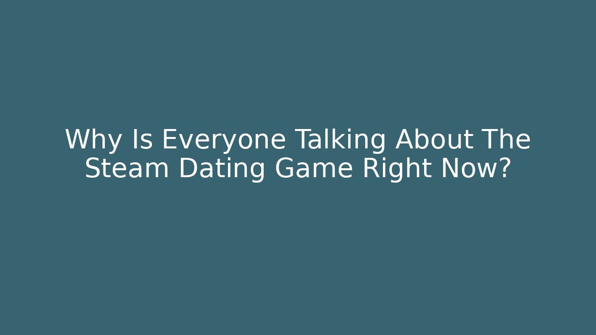 Why Is Everyone Talking About The Steam Dating Game Right Now?