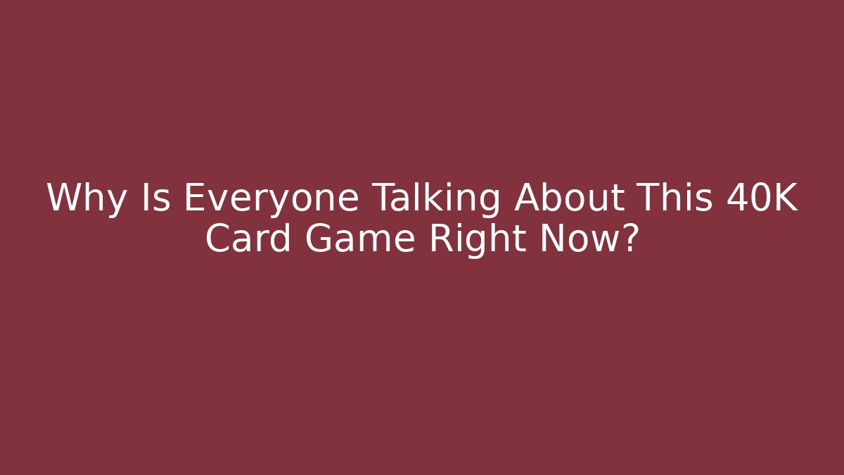 Why Is Everyone Talking About This 40K Card Game Right Now?