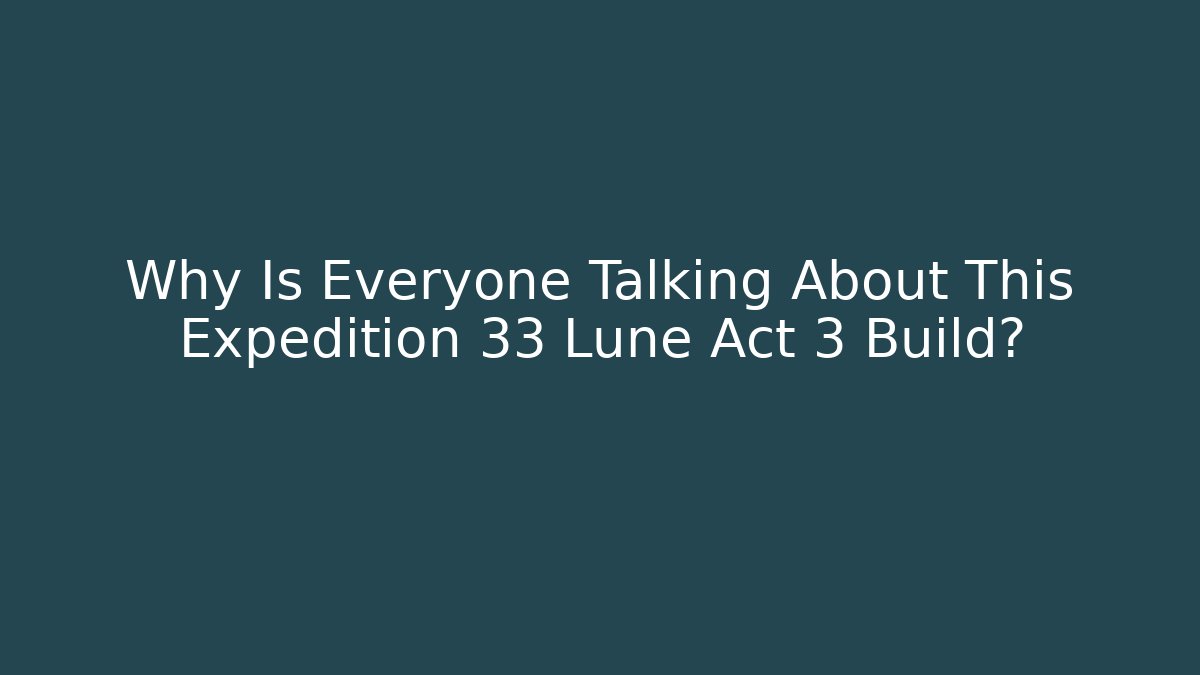 Why Is Everyone Talking About This Expedition 33 Lune Act 3 Build?