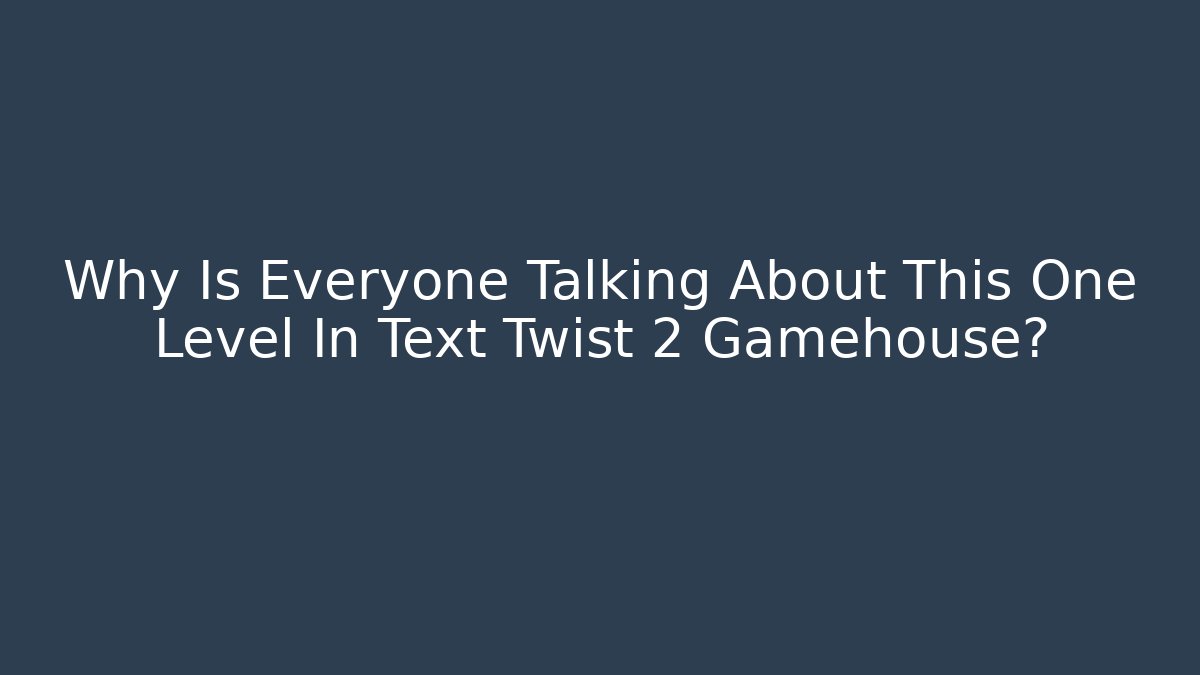 Why Is Everyone Talking About This One Level In Text Twist 2 Gamehouse?