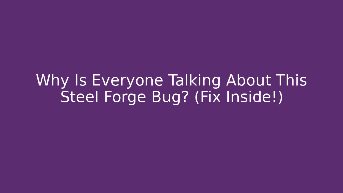 Why Is Everyone Talking About This Steel Forge Bug? (Fix Inside!)