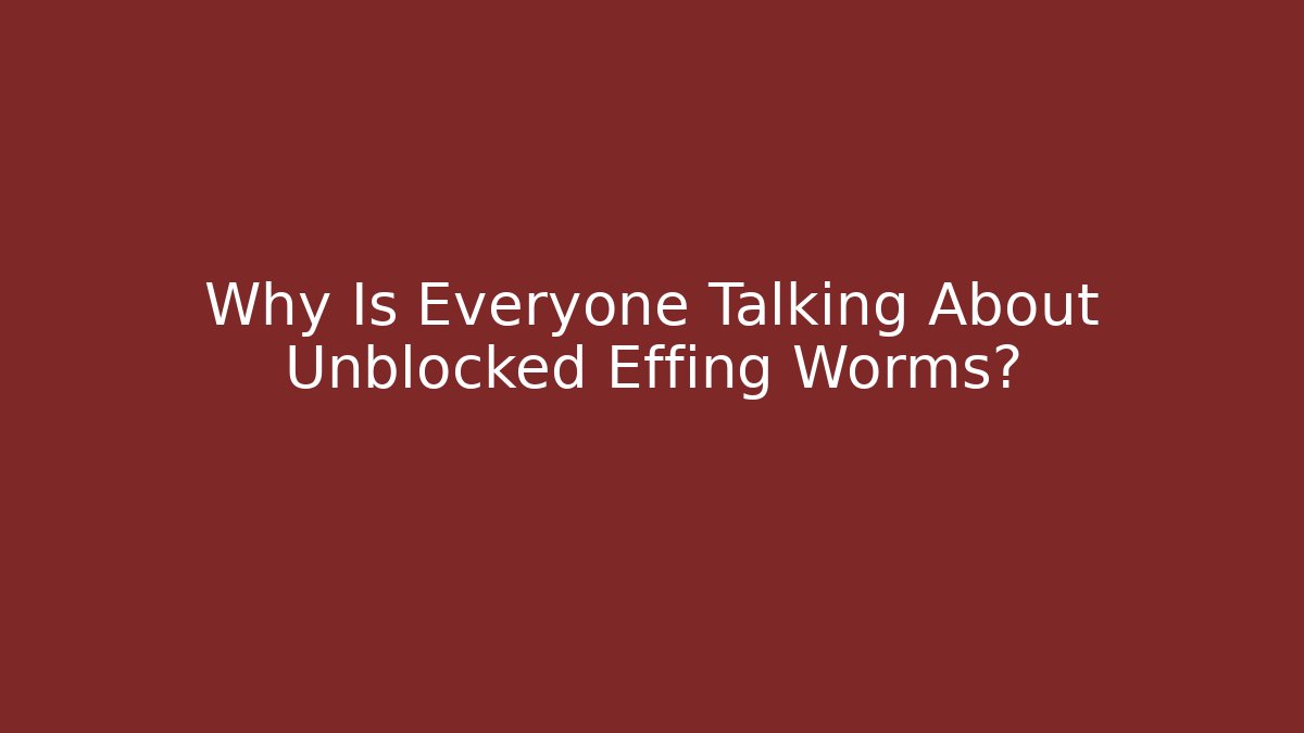 Why Is Everyone Talking About Unblocked Effing Worms? - Create More Assets