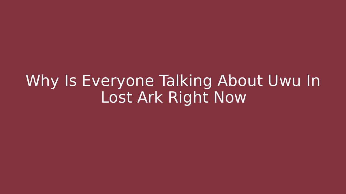 Why Is Everyone Talking About Uwu In Lost Ark Right Now - Create More Assets