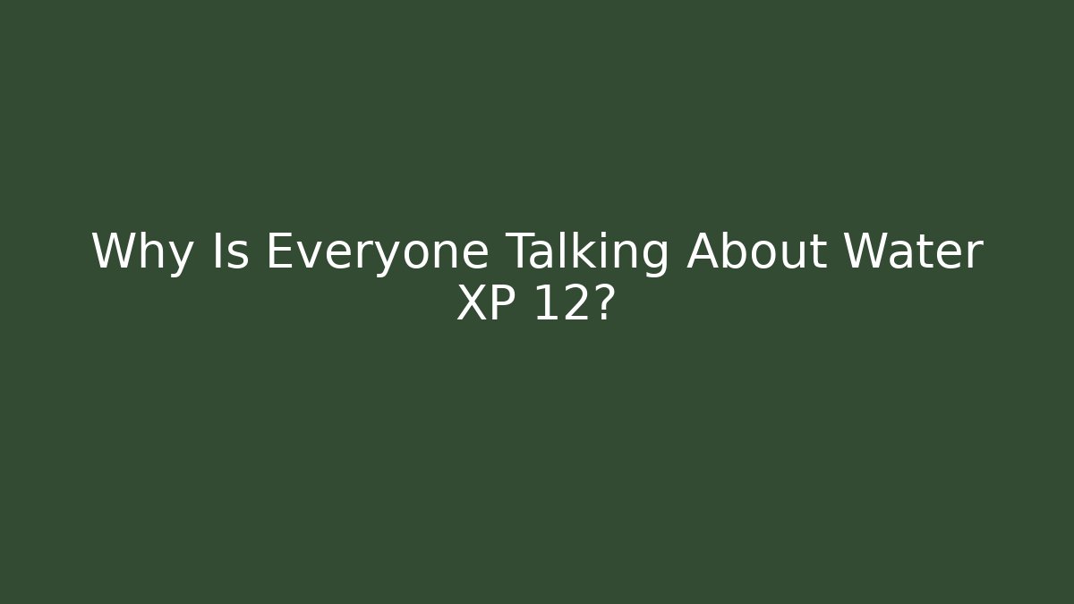 Why Is Everyone Talking About Water XP 12? - Create More Assets
