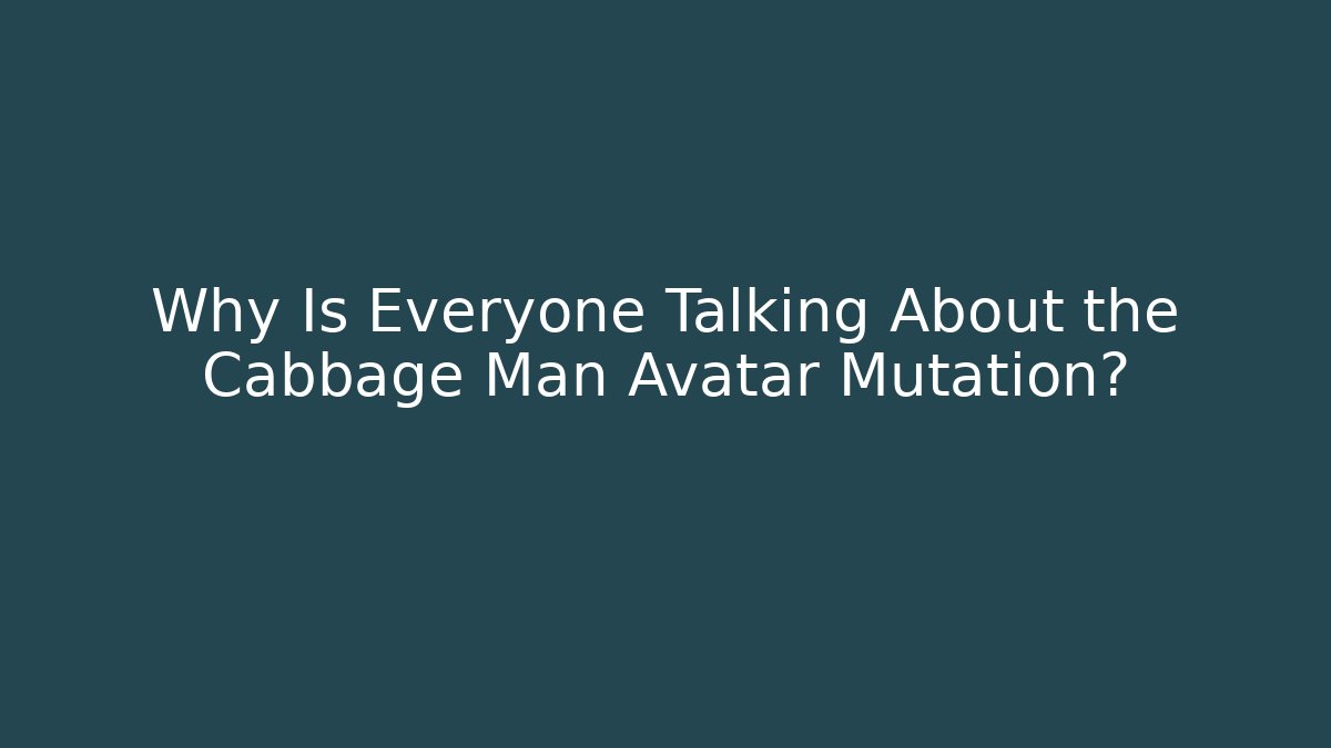 Why Is Everyone Talking About the Cabbage Man Avatar Mutation?