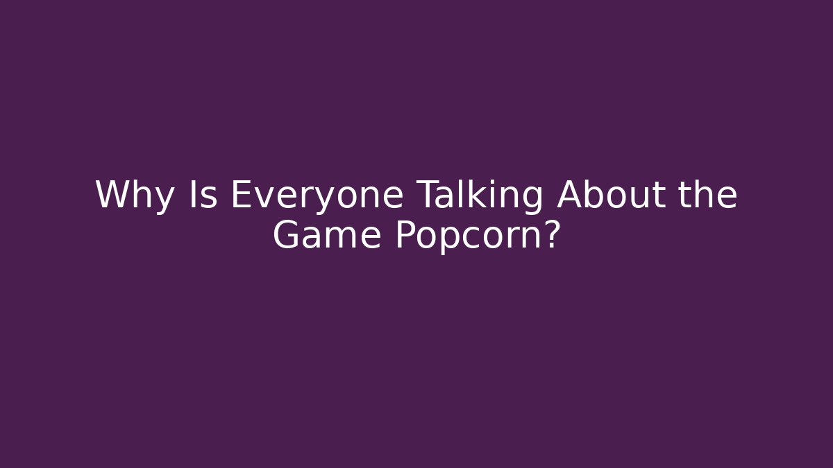 Why Is Everyone Talking About the Game Popcorn?