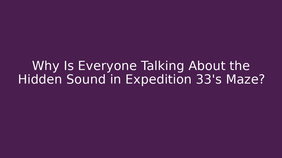 Why Is Everyone Talking About the Hidden Sound in Expedition 33's Maze?