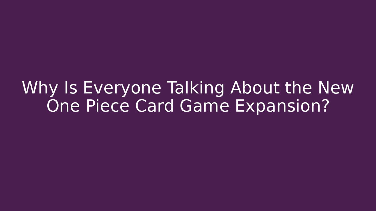 Why Is Everyone Talking About the New One Piece Card Game Expansion? - Create More Assets
