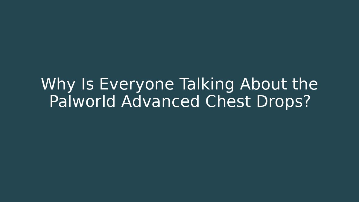 Why Is Everyone Talking About the Palworld Advanced Chest Drops? - Create More Assets