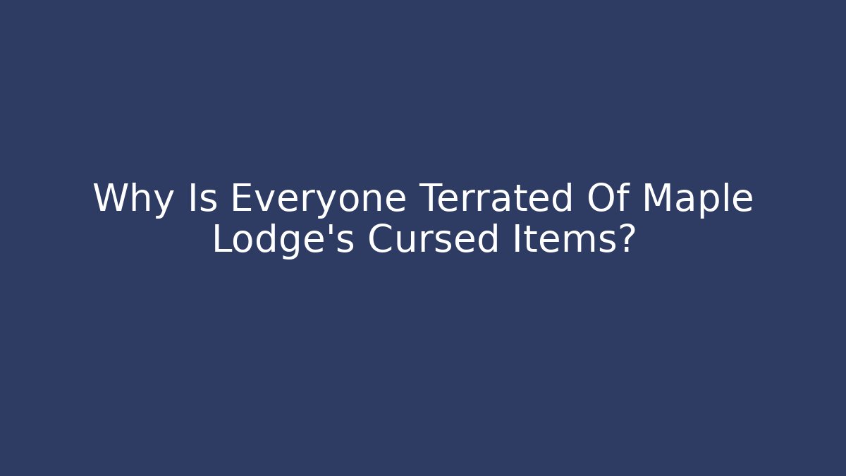 Why Is Everyone Terrated Of Maple Lodge's Cursed Items?